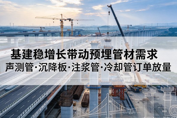 龙里基建稳增长带动预埋监测管材需求，声测管、沉降板、注浆管订单持续放量